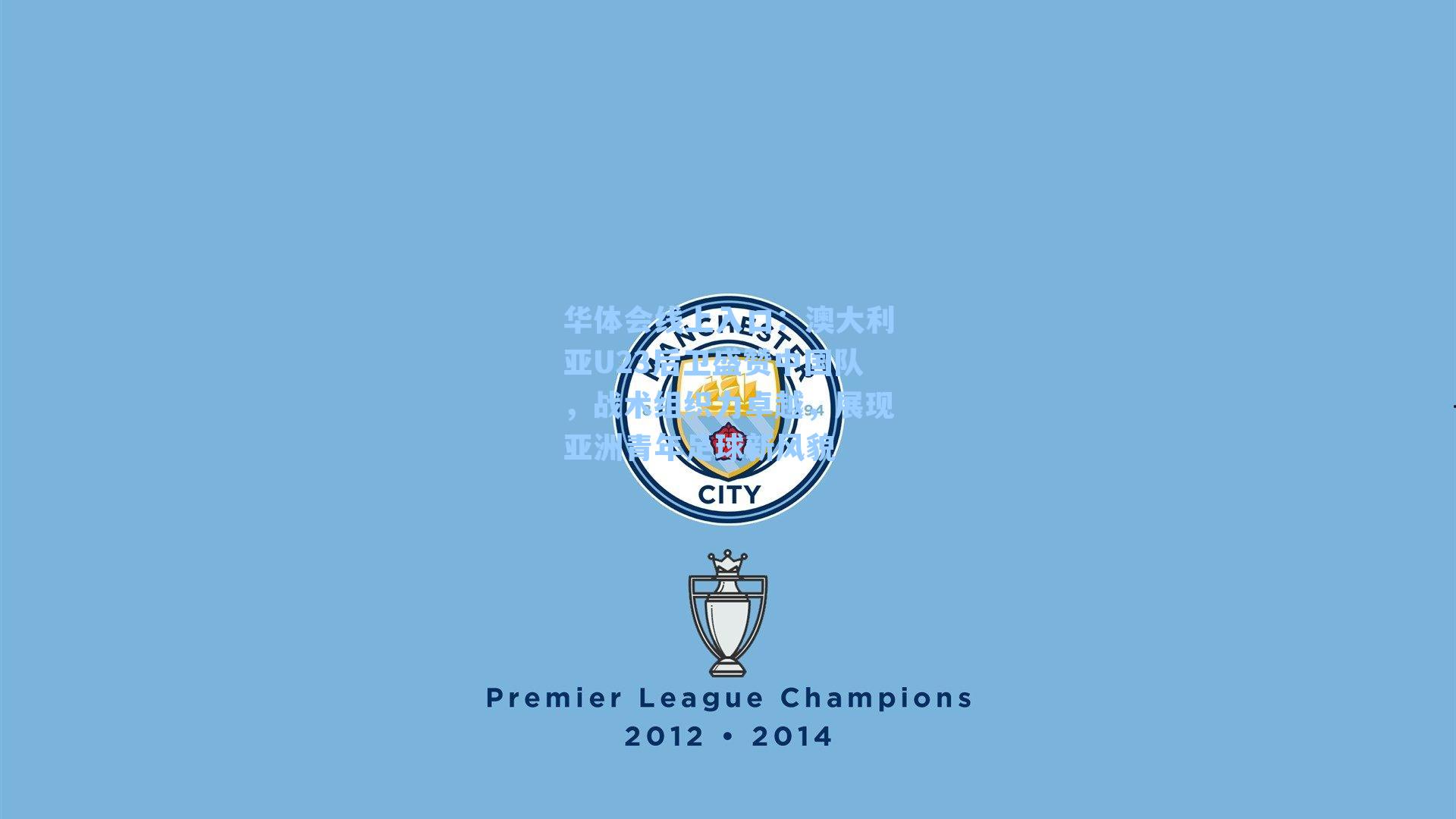 华体会线上入口：澳大利亚U23后卫盛赞中国队，战术组织力卓越，展现亚洲青年足球新风貌