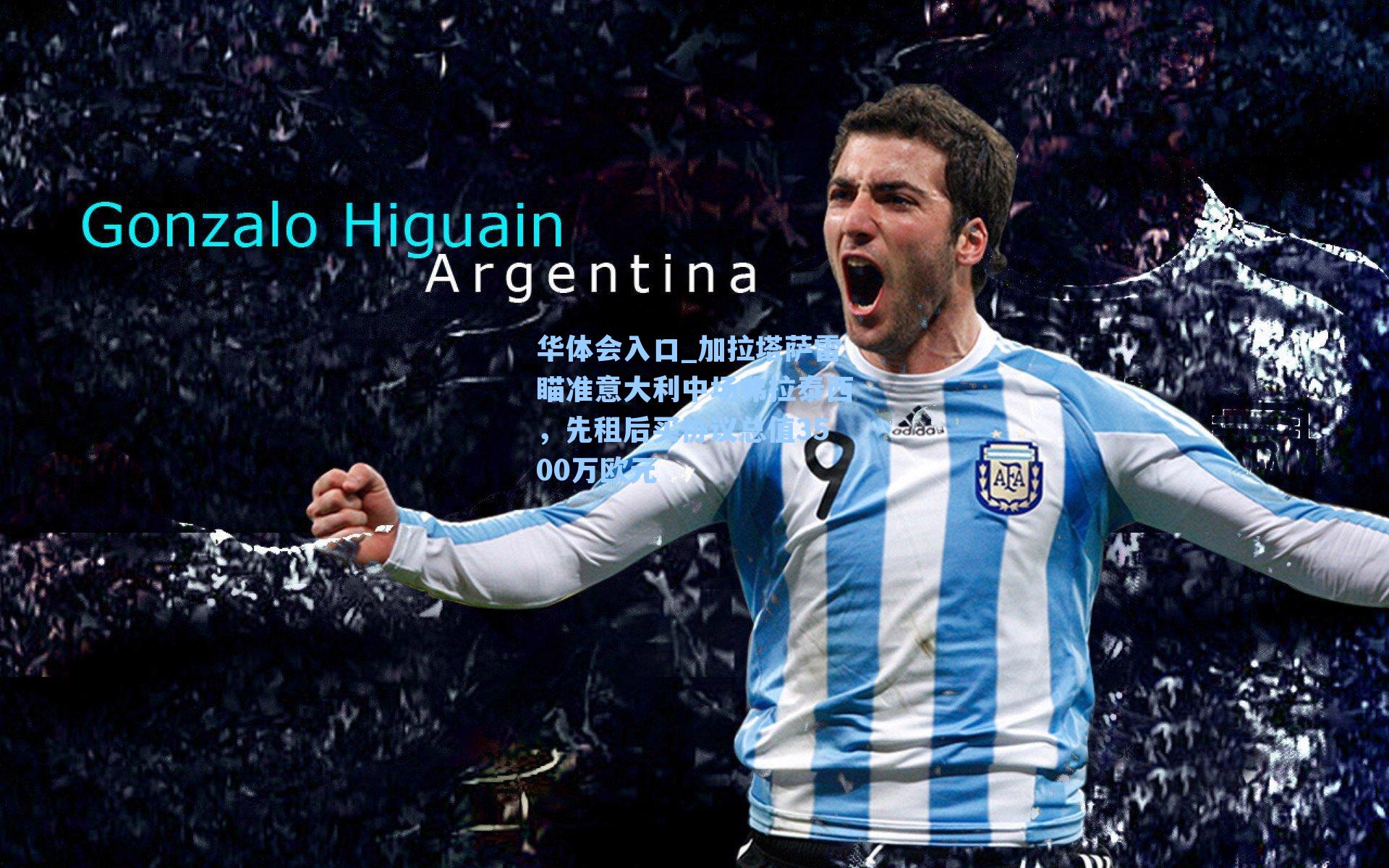 华体会入口_加拉塔萨雷瞄准意大利中场弗拉泰西，先租后买协议总值3500万欧元