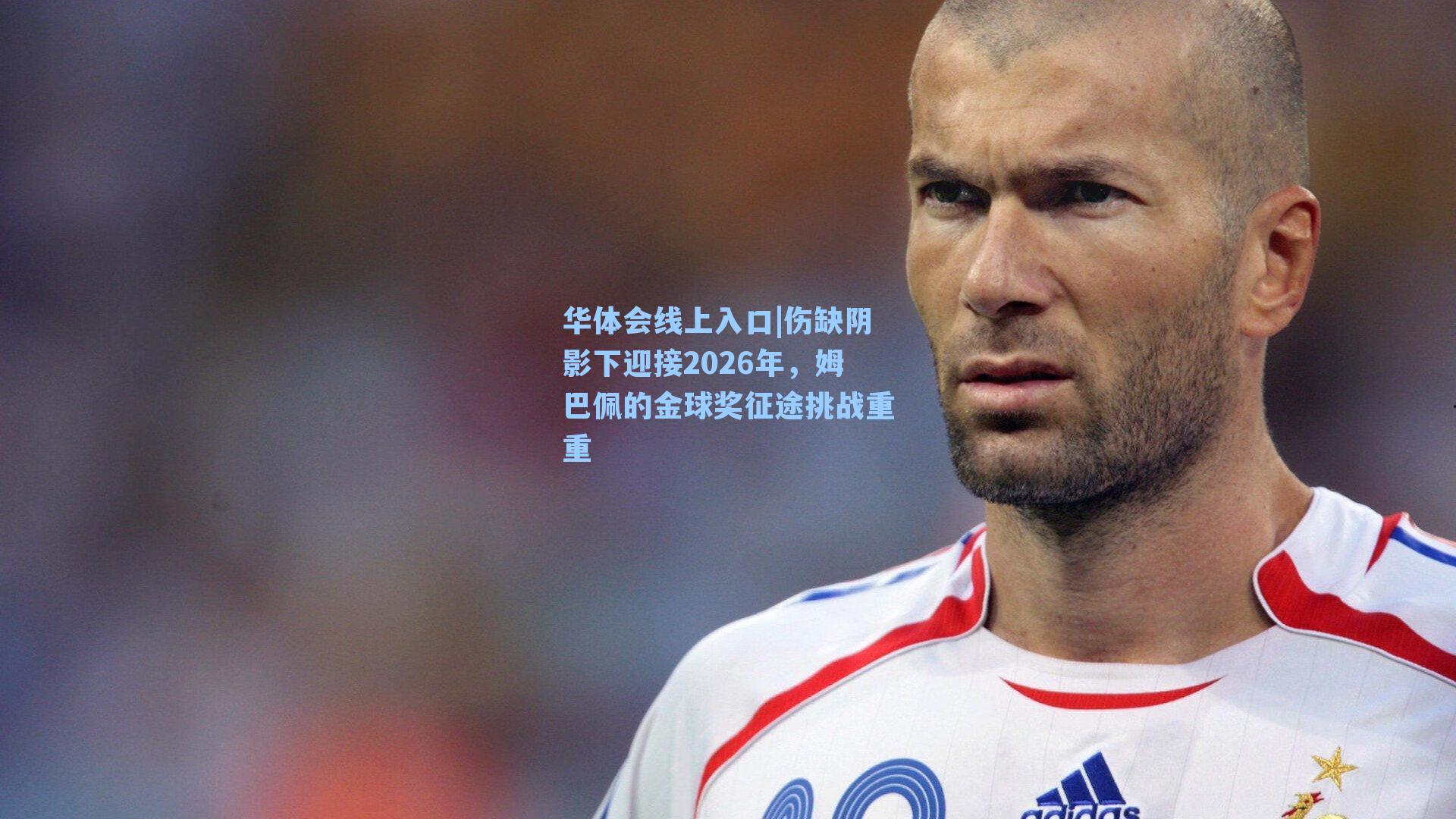 伤缺阴影下迎接2026年,姆巴佩的金球奖征途挑战重重