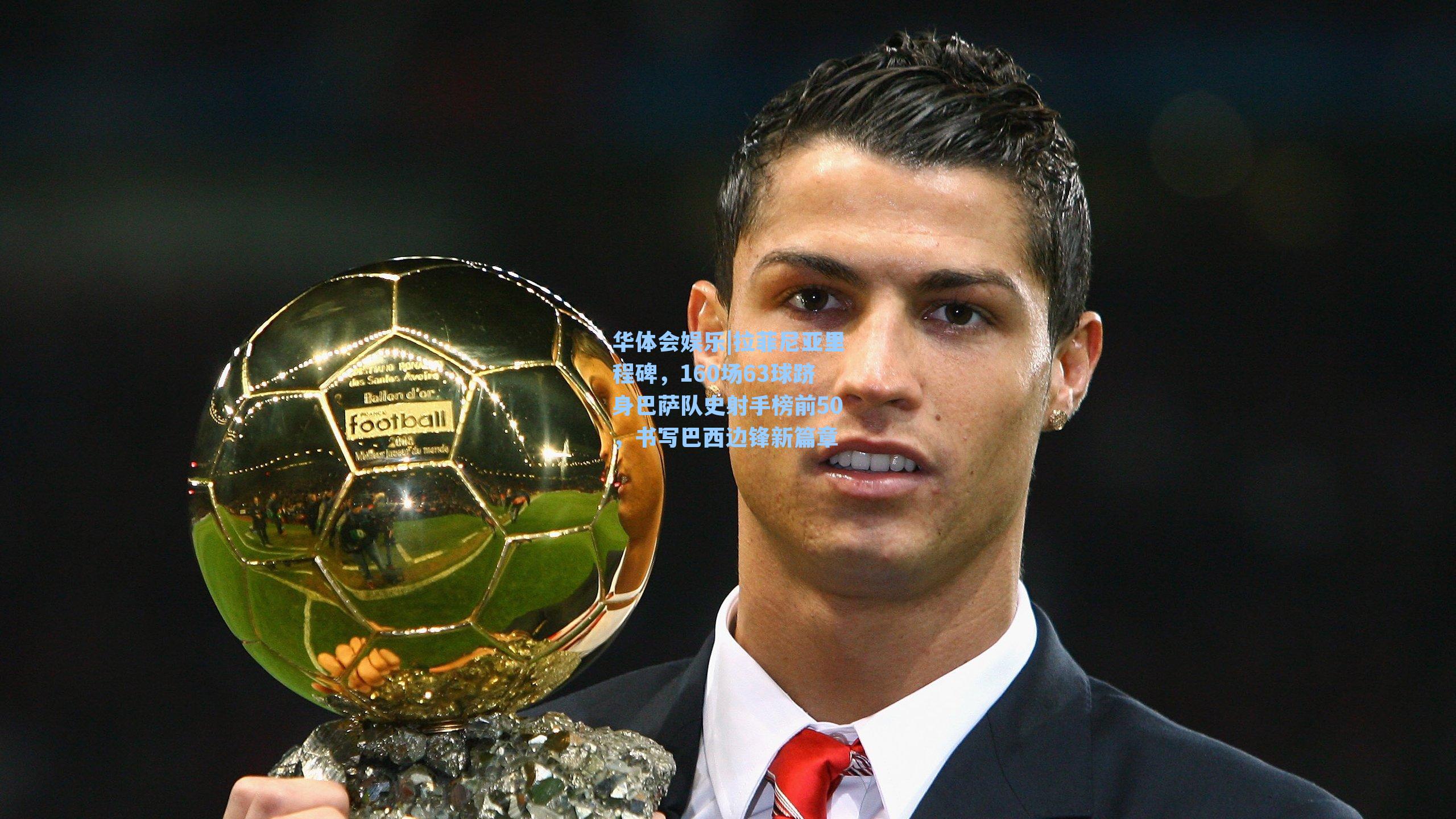 拉菲尼亚里程碑，160场63球跻身巴萨队史射手榜前50，书写巴西边锋新篇章