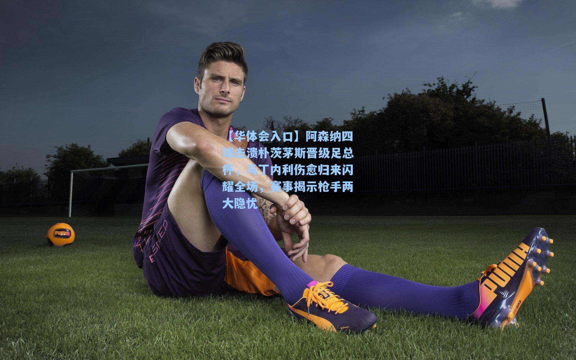 阿森纳四球击溃朴茨茅斯晋级足总杯，马丁内利伤愈归来闪耀全场，赛事揭示枪手两大隐忧