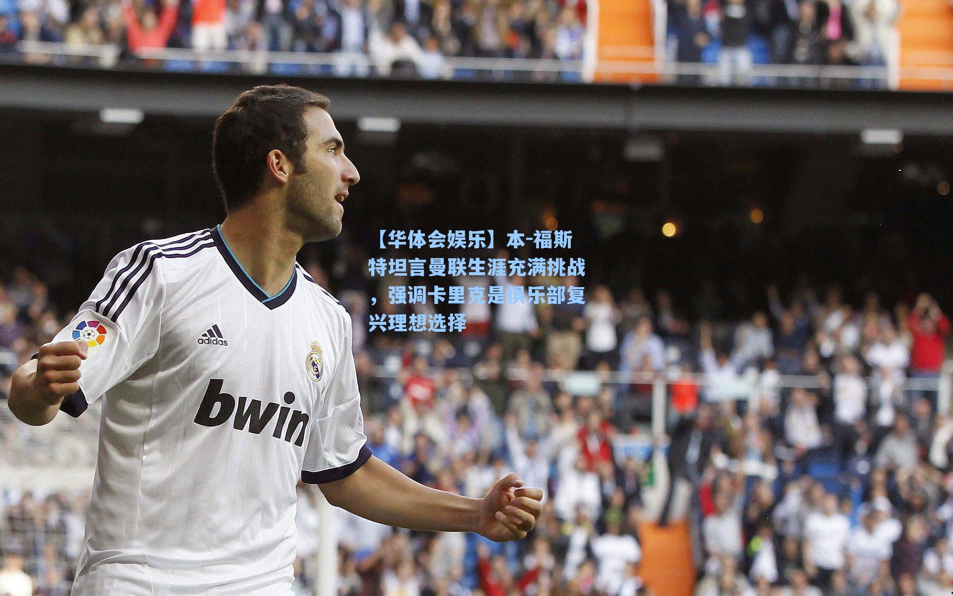 本-福斯特坦言曼联生涯充满挑战,强调卡里克是俱乐部复兴理想选择