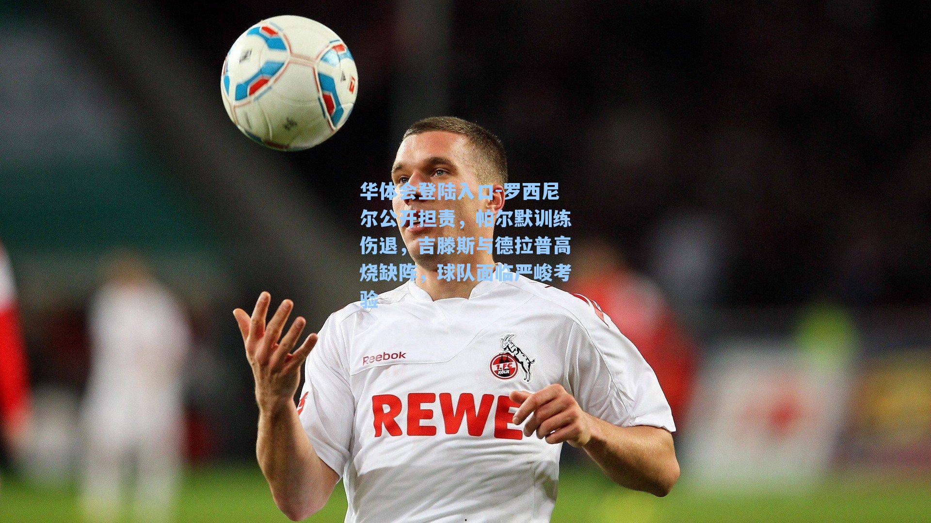 罗西尼尔公开担责,帕尔默训练伤退,吉滕斯与德拉普高烧缺阵,球队面临严峻考验