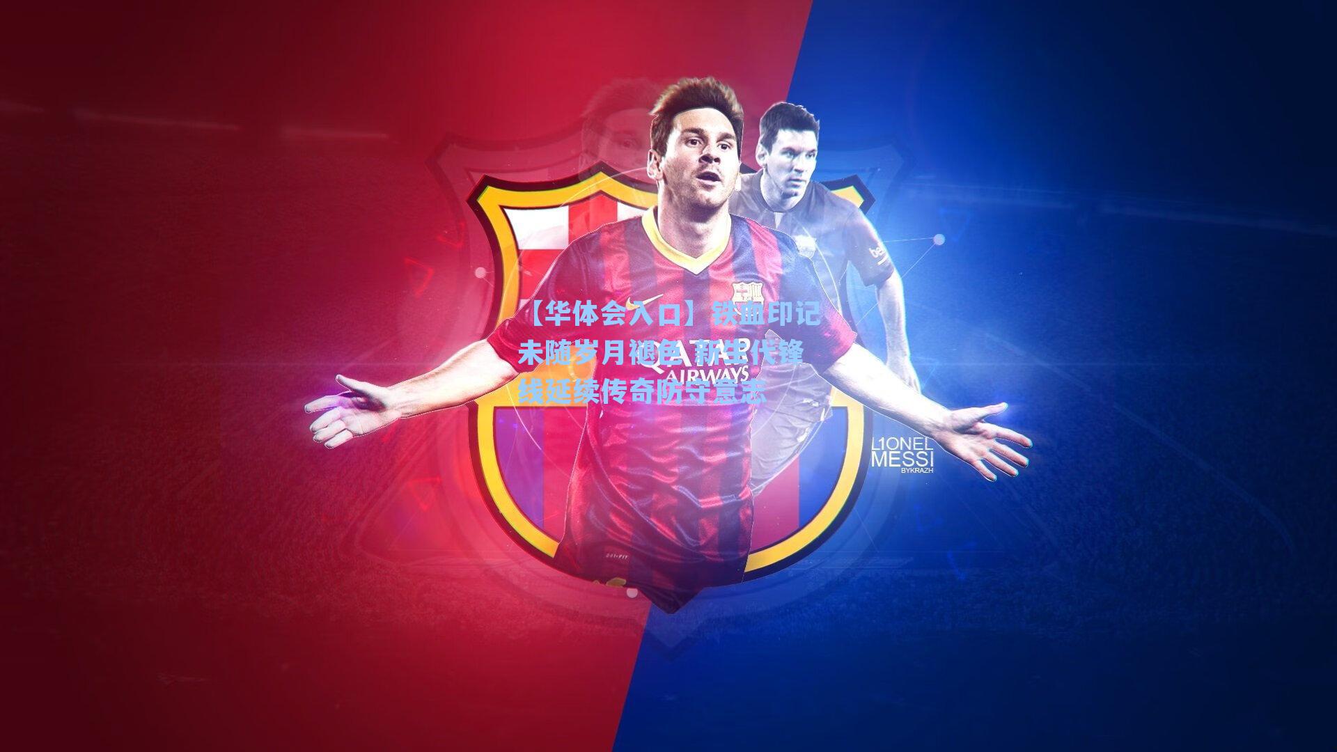 【华体会入口】铁血印记未随岁月褪色 新生代锋线延续传奇防守意志