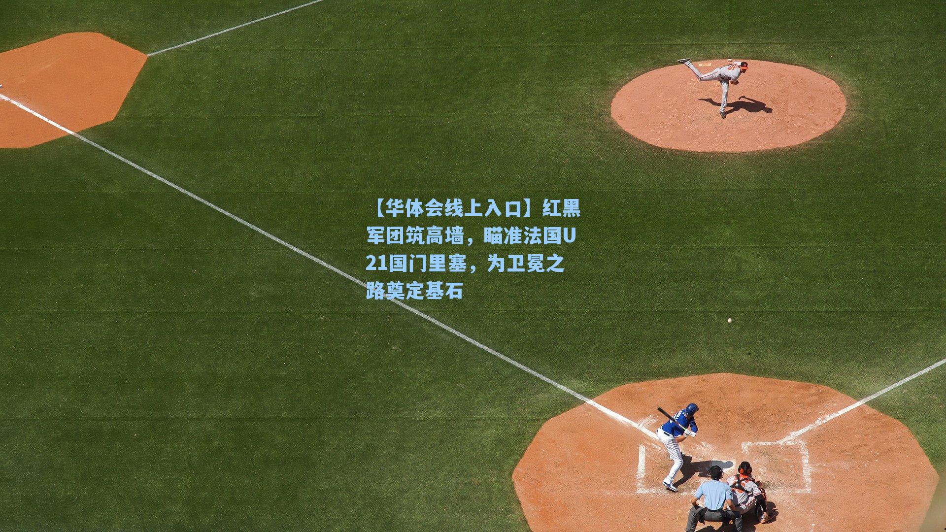 红黑军团筑高墙，瞄准法国U21国门里塞，为卫冕之路奠定基石