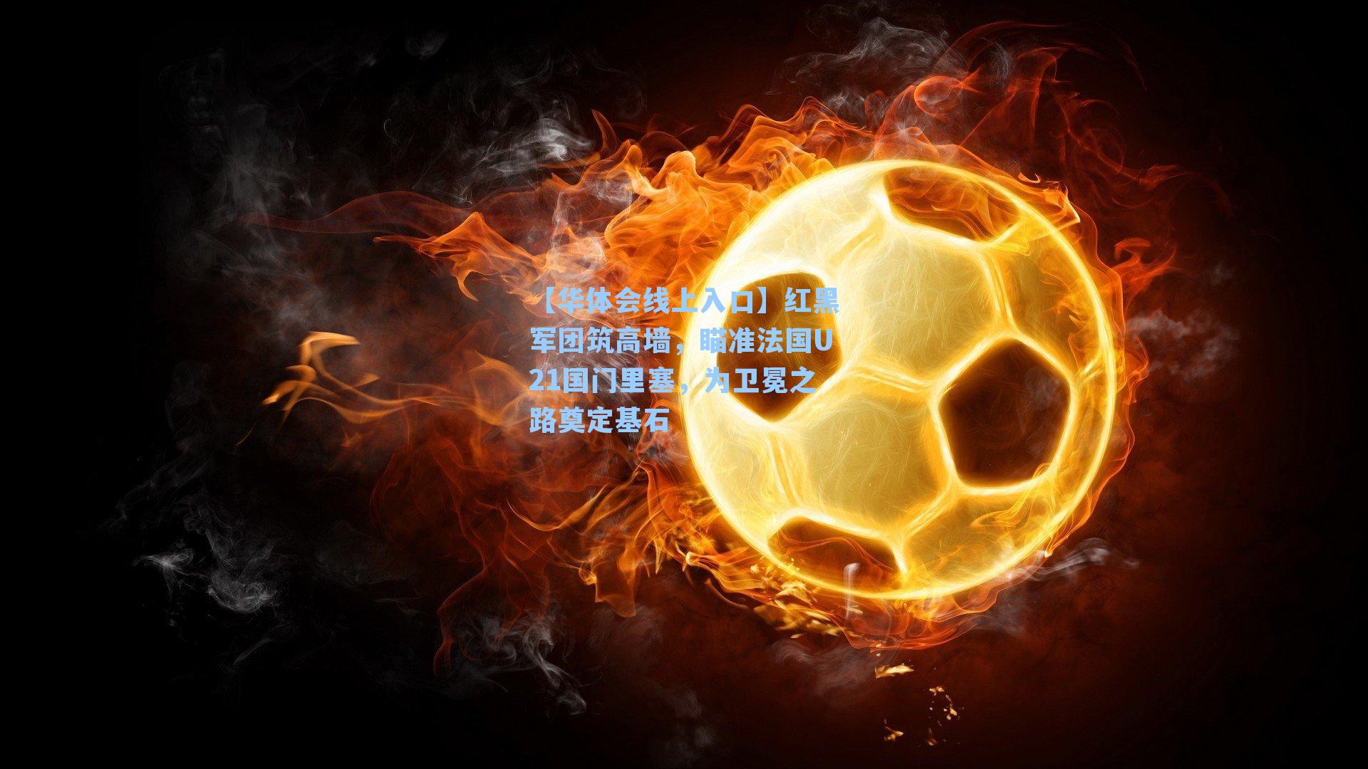 红黑军团筑高墙，瞄准法国U21国门里塞，为卫冕之路奠定基石