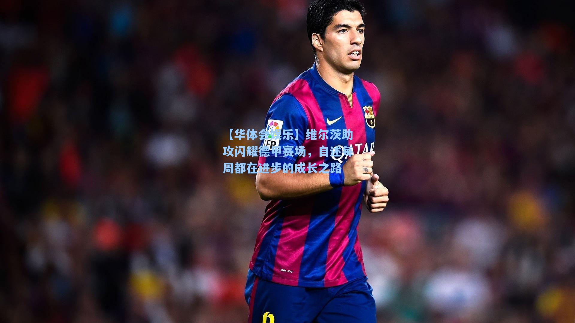 维尔茨助攻闪耀德甲赛场，自述每周都在进步的成长之路