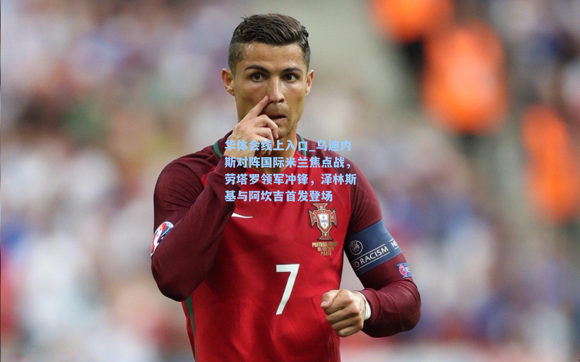 华体会线上入口_乌迪内斯对阵国际米兰焦点战，劳塔罗领军冲锋，泽林斯基与阿坎吉首发登场