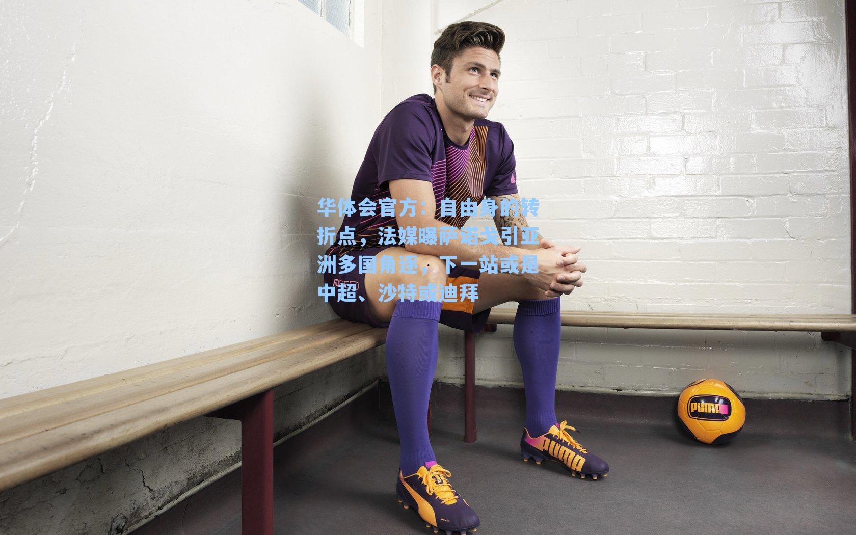 自由身的转折点,法媒曝萨诺戈引亚洲多国角逐,下一站或是中超、沙特或迪拜