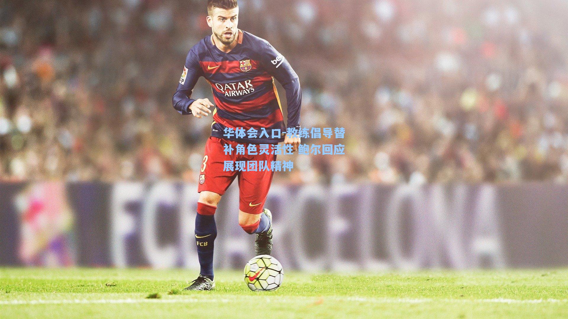 教练倡导替补角色灵活性 鲍尔回应展现团队精神