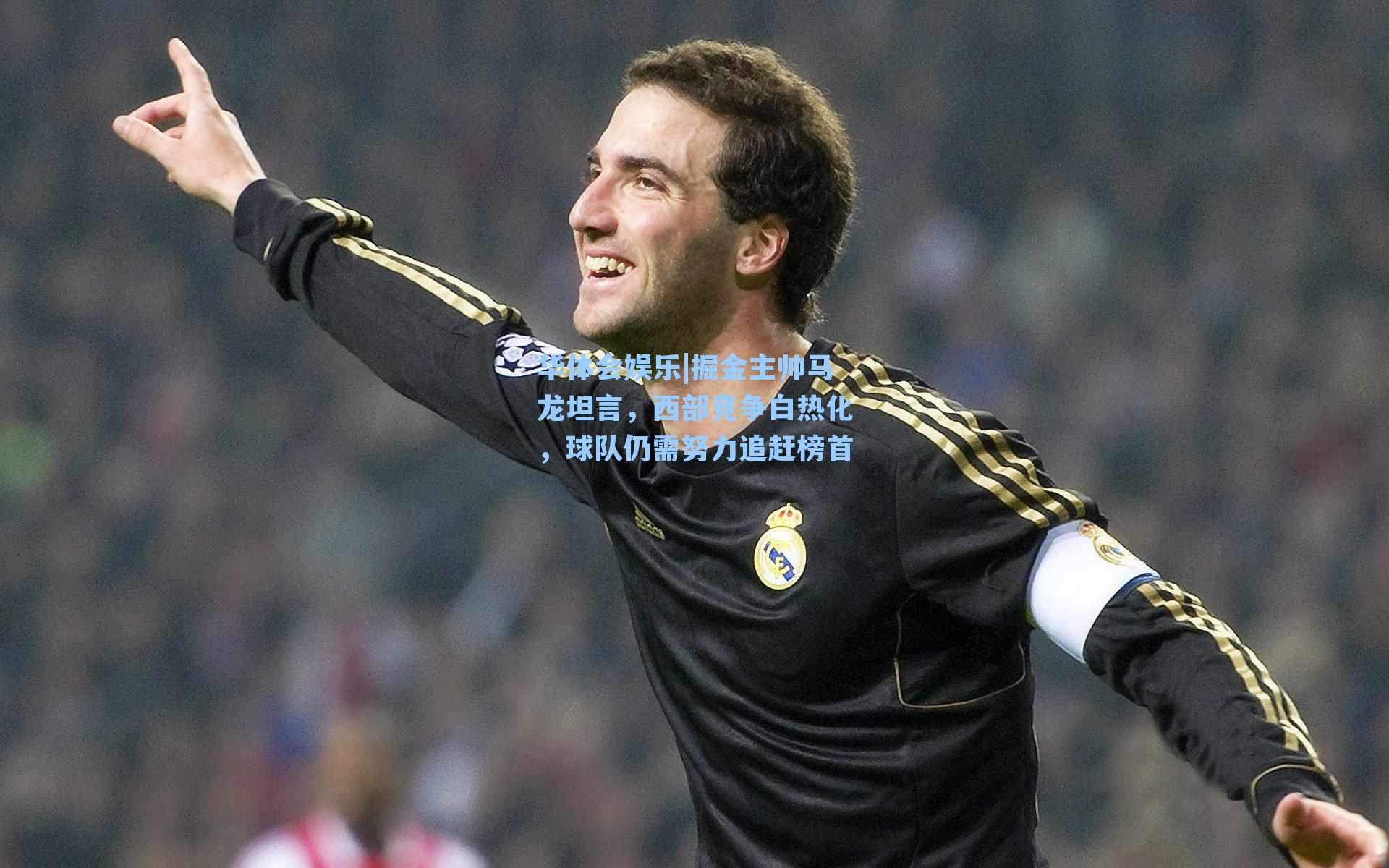 掘金主帅马龙坦言，西部竞争白热化，球队仍需努力追赶榜首