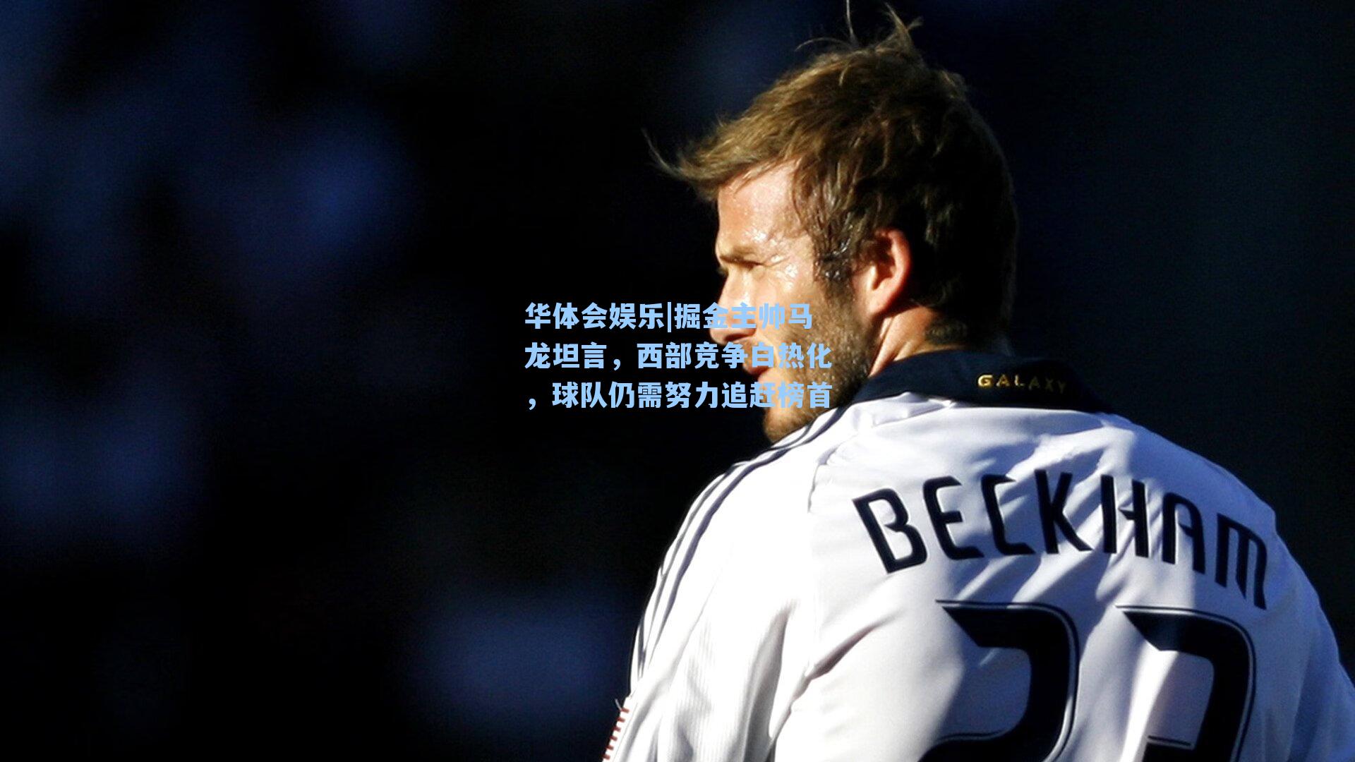 掘金主帅马龙坦言，西部竞争白热化，球队仍需努力追赶榜首