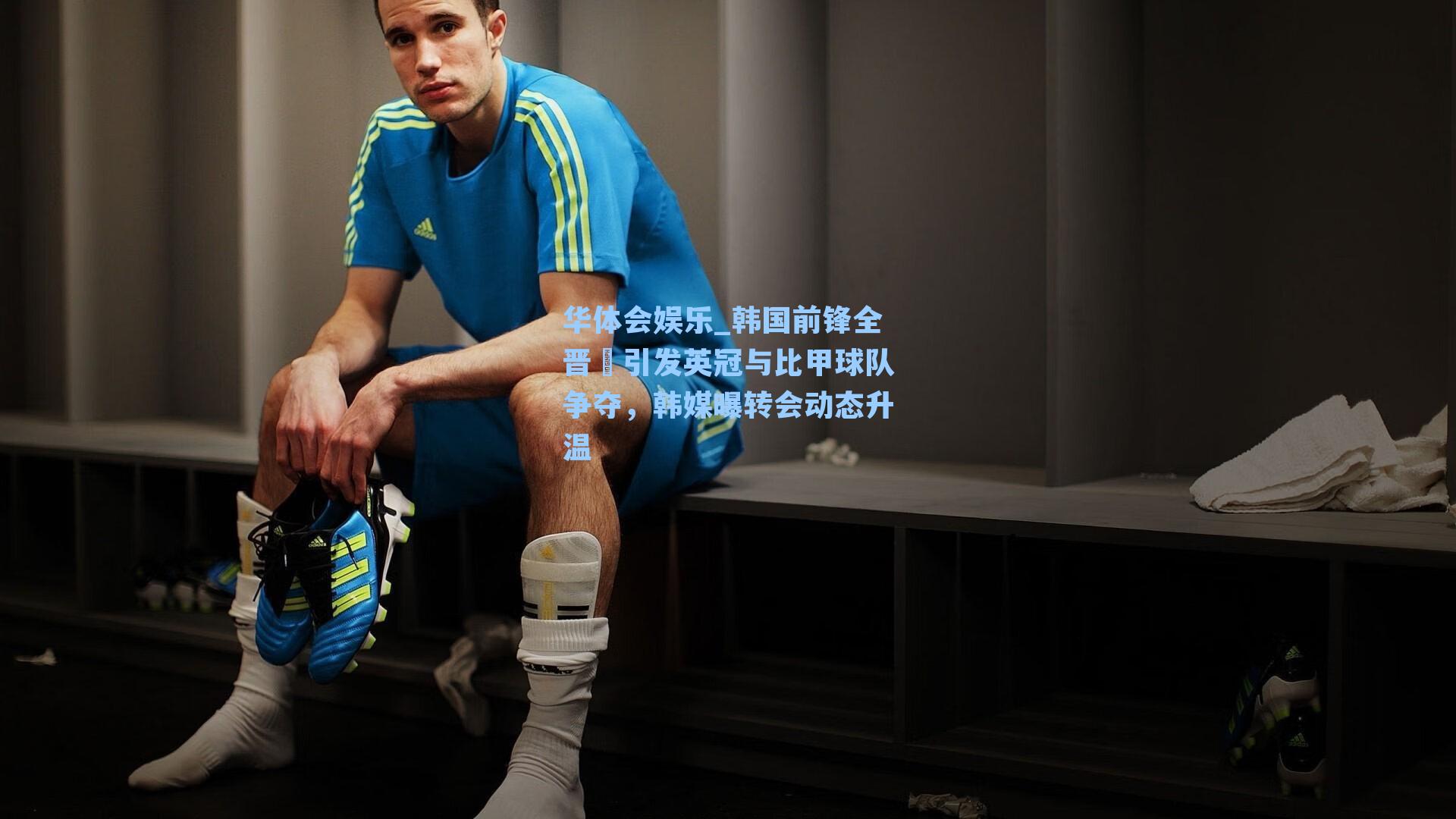华体会娱乐_韩国前锋全晋旴引发英冠与比甲球队争夺，韩媒曝转会动态升温