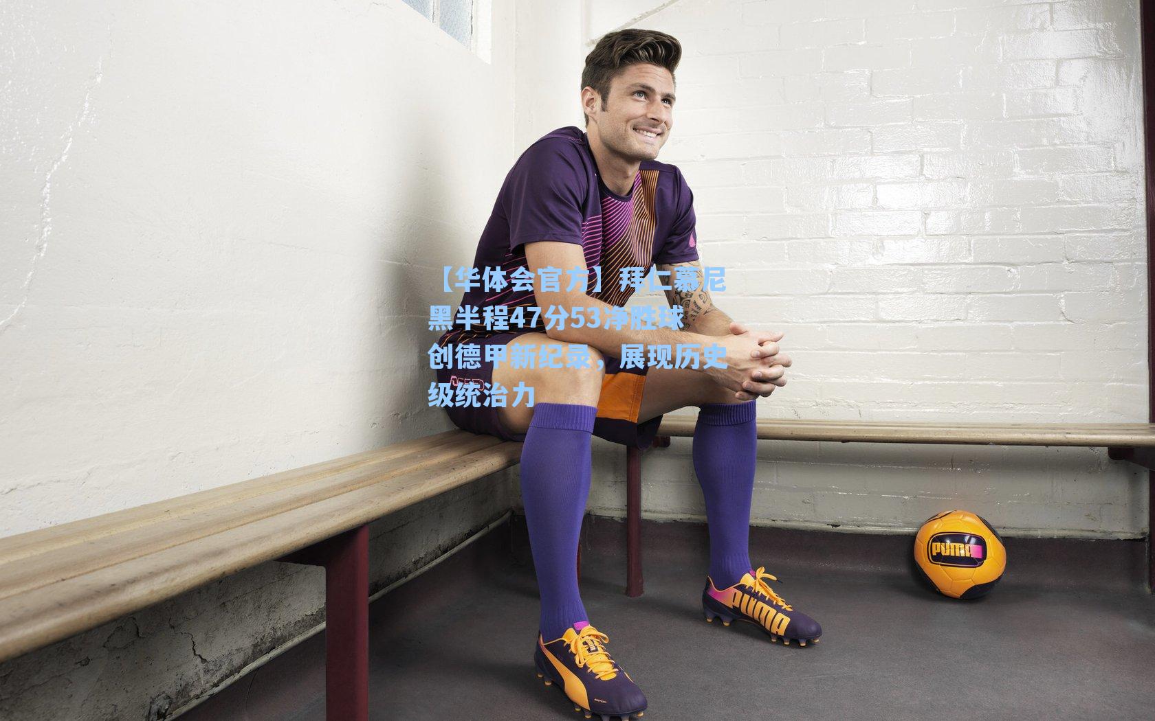 拜仁慕尼黑半程47分53净胜球创德甲新纪录，展现历史级统治力